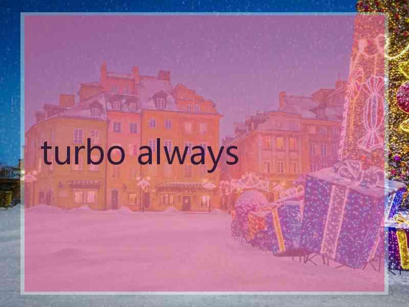 turbo always