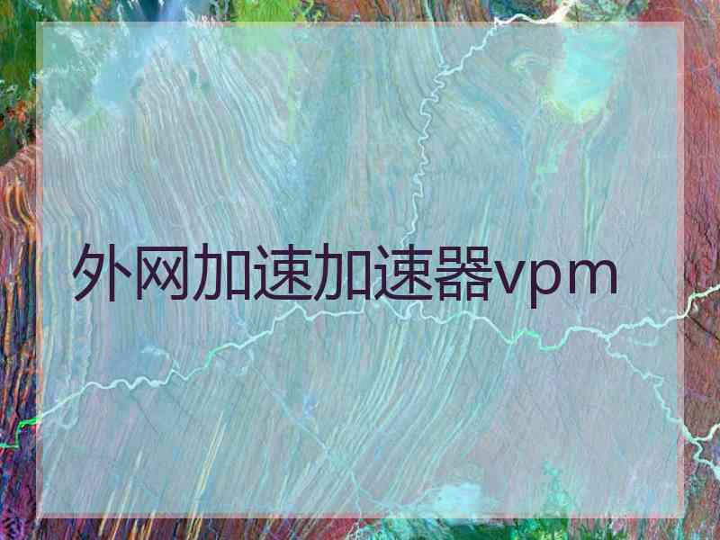 外网加速加速器vpm