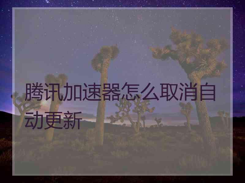 腾讯加速器怎么取消自动更新