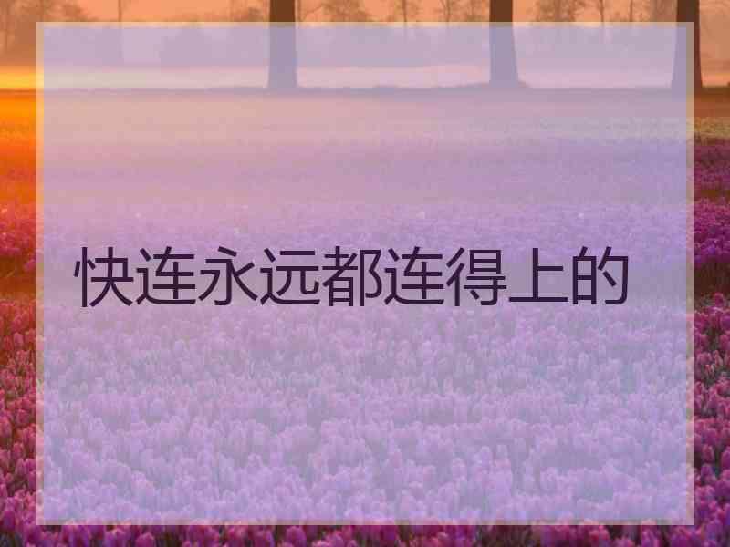 快连永远都连得上的