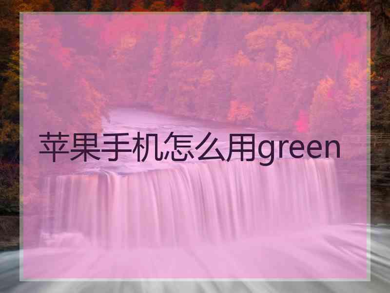 苹果手机怎么用green