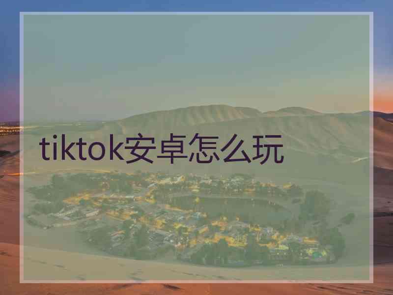 tiktok安卓怎么玩