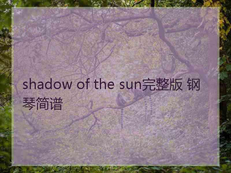 shadow of the sun完整版 钢琴简谱