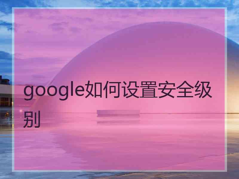 google如何设置安全级别