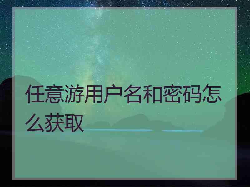 任意游用户名和密码怎么获取