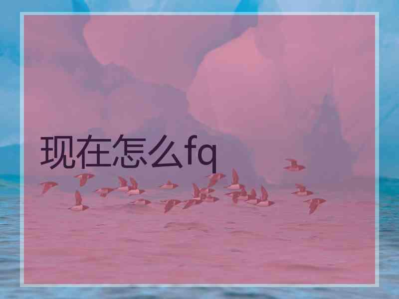 现在怎么fq