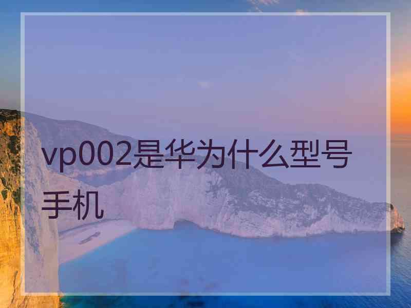 vp002是华为什么型号手机