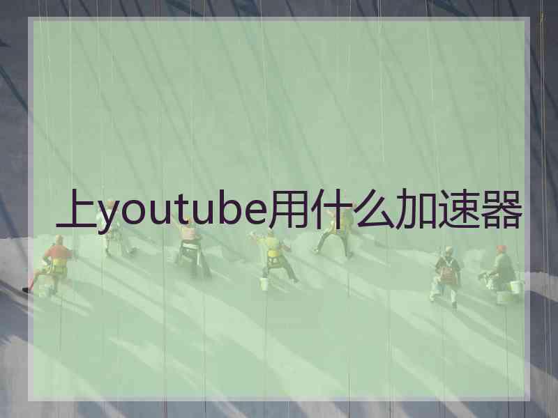 上youtube用什么加速器