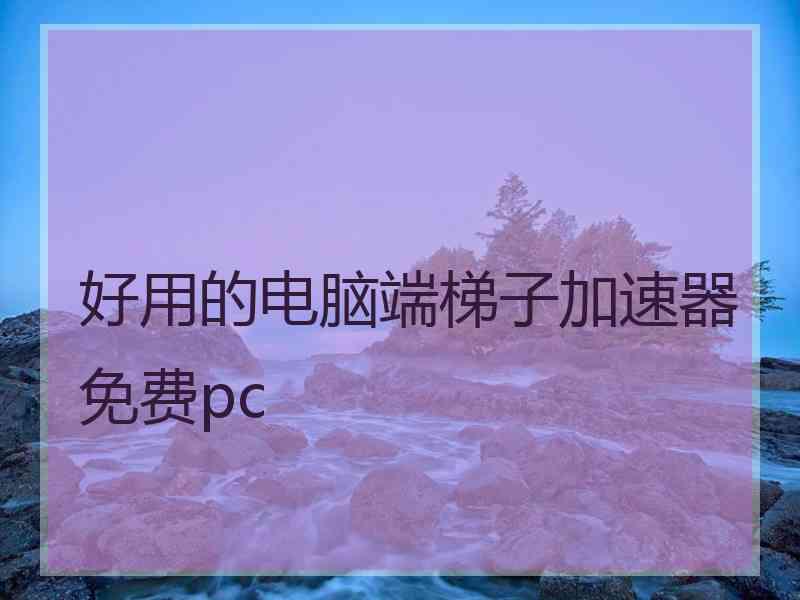 好用的电脑端梯子加速器免费pc