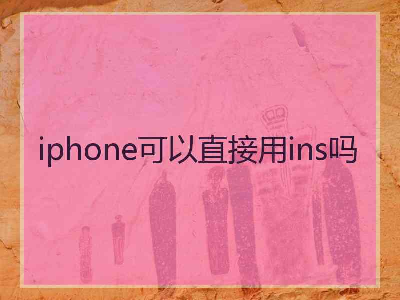 iphone可以直接用ins吗