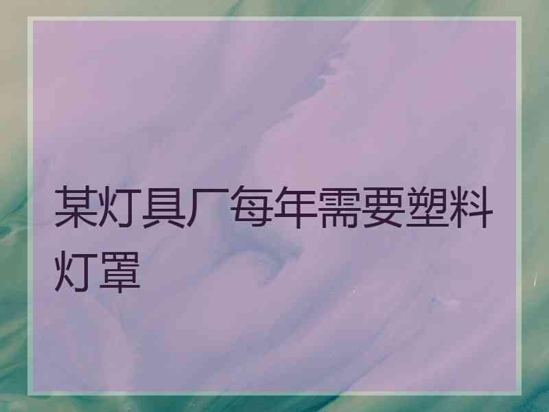 某灯具厂每年需要塑料灯罩