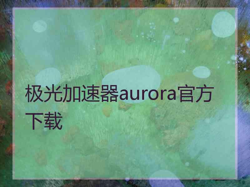 极光加速器aurora官方下载