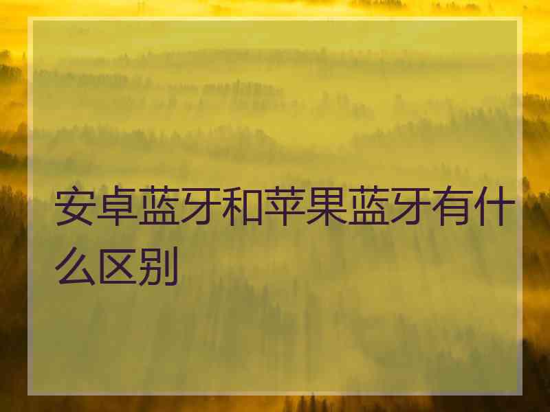 安卓蓝牙和苹果蓝牙有什么区别