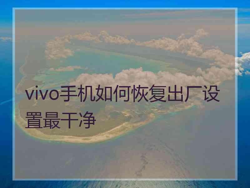 vivo手机如何恢复出厂设置最干净