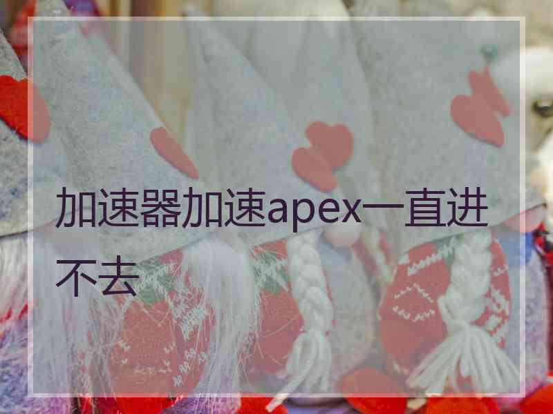 加速器加速apex一直进不去