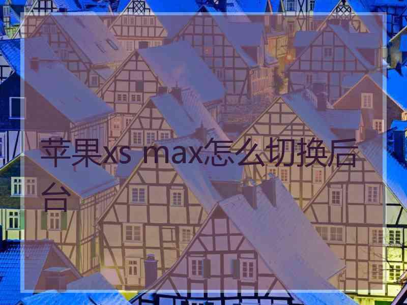 苹果xs max怎么切换后台