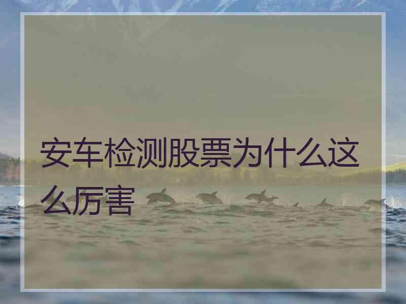 安车检测股票为什么这么厉害