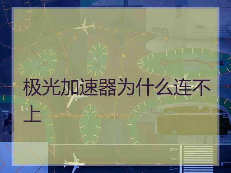 极光加速器为什么连不上