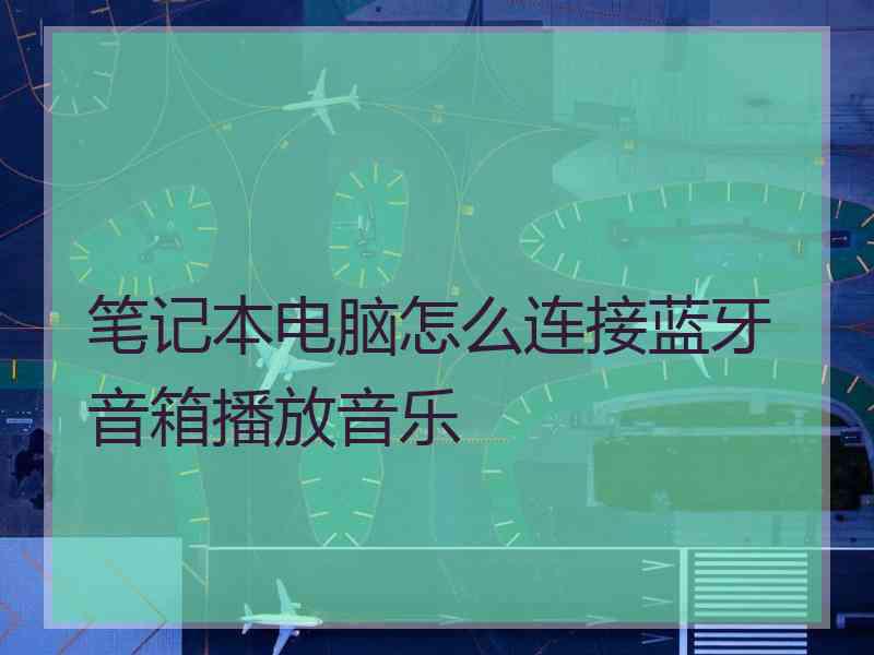 笔记本电脑怎么连接蓝牙音箱播放音乐