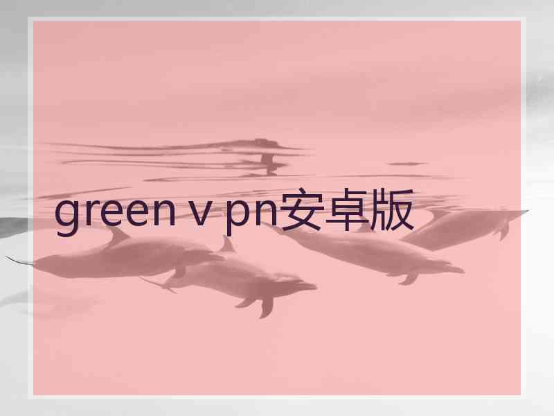 greenⅴpn安卓版