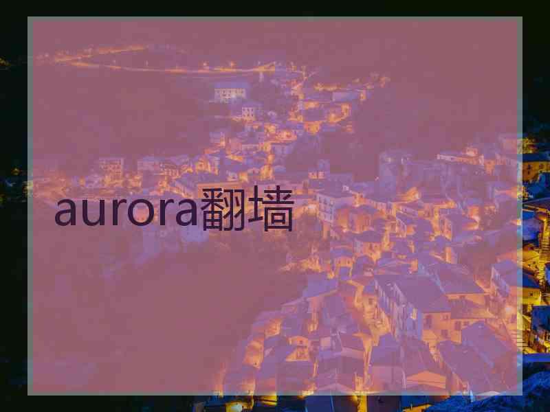 aurora翻墙