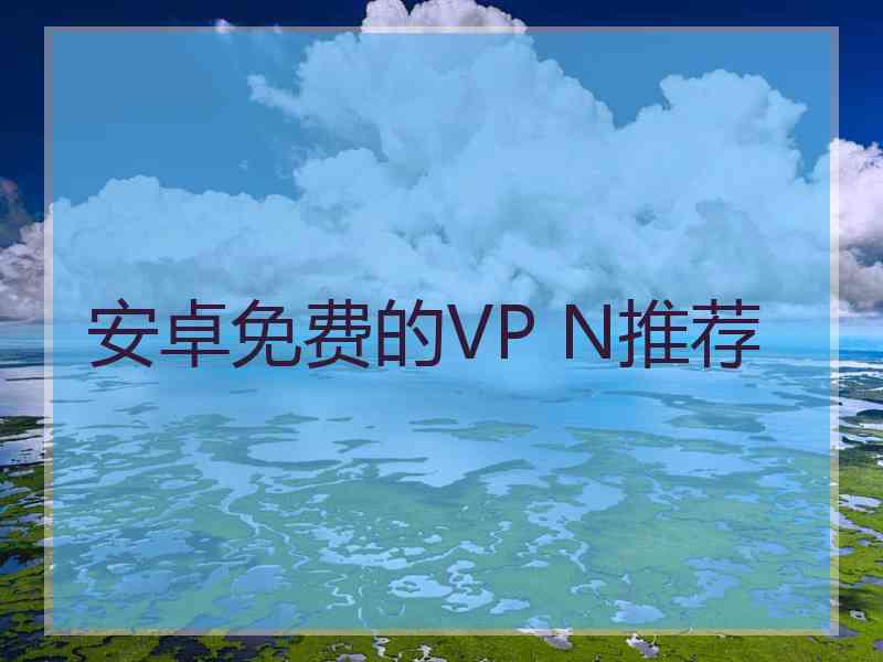 安卓免费的VP N推荐