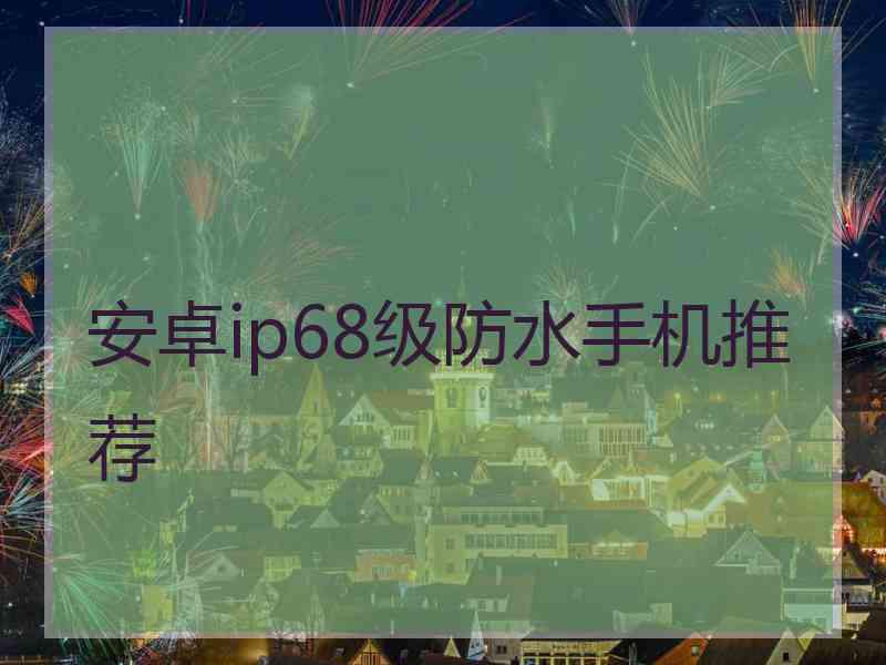 安卓ip68级防水手机推荐