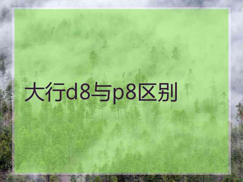 大行d8与p8区别