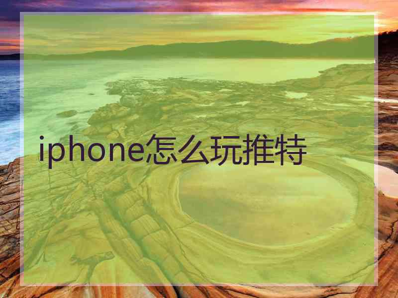 iphone怎么玩推特