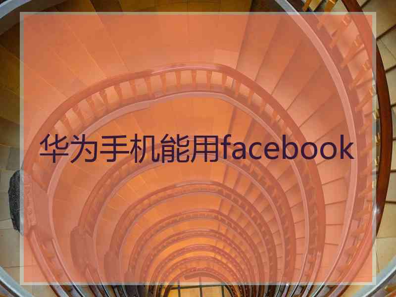 华为手机能用facebook