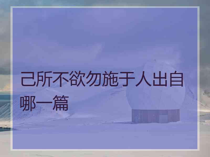 己所不欲勿施于人出自哪一篇