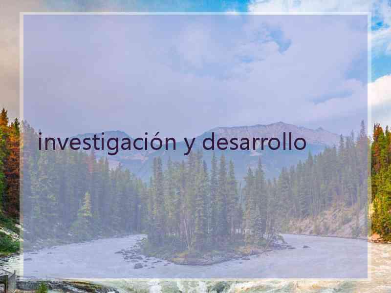 investigación y desarrollo