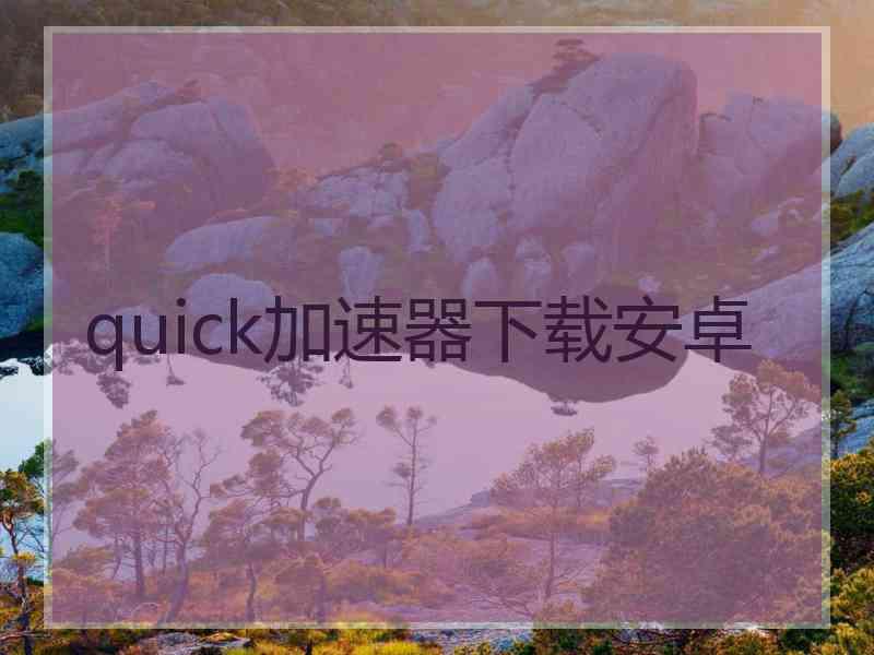 quick加速器下载安卓