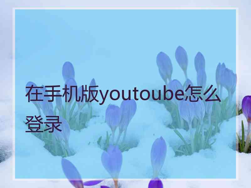 在手机版youtoube怎么登录