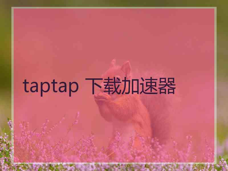 taptap 下载加速器