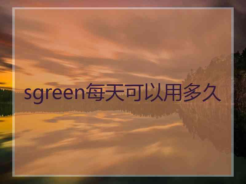 sgreen每天可以用多久