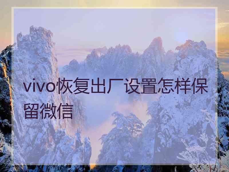 vivo恢复出厂设置怎样保留微信