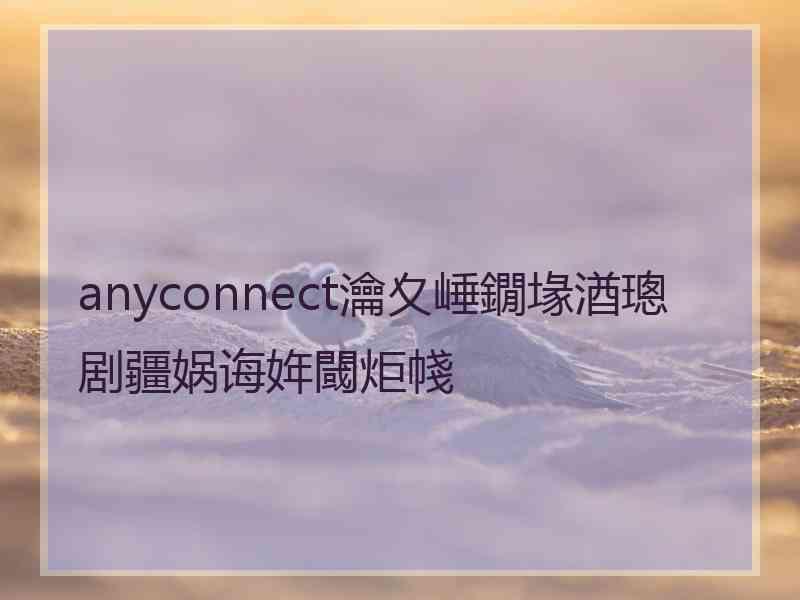 anyconnect瀹夊崜鐗堟湭璁剧疆娲诲姩閾炬帴