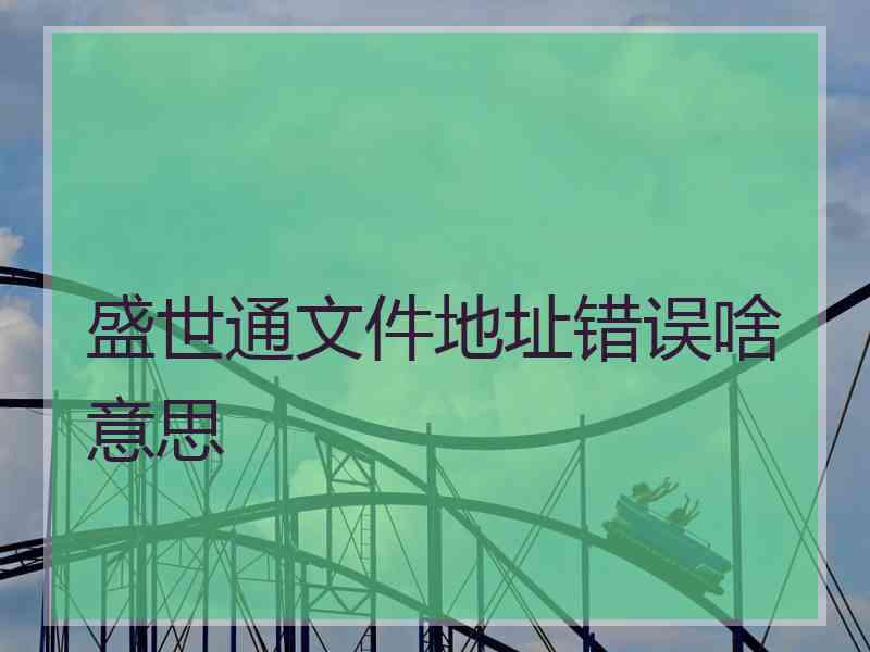 盛世通文件地址错误啥意思