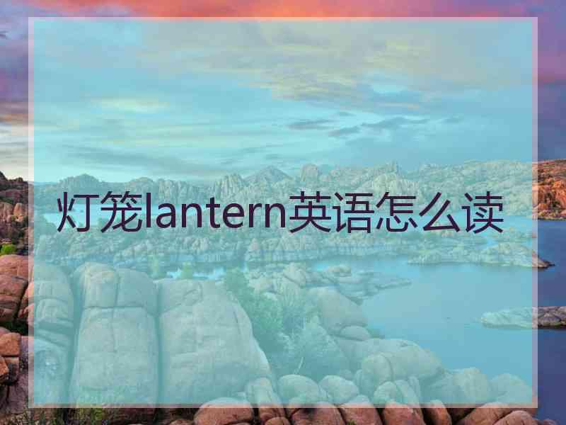 灯笼lantern英语怎么读