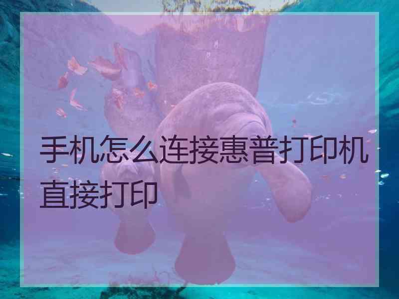 手机怎么连接惠普打印机直接打印