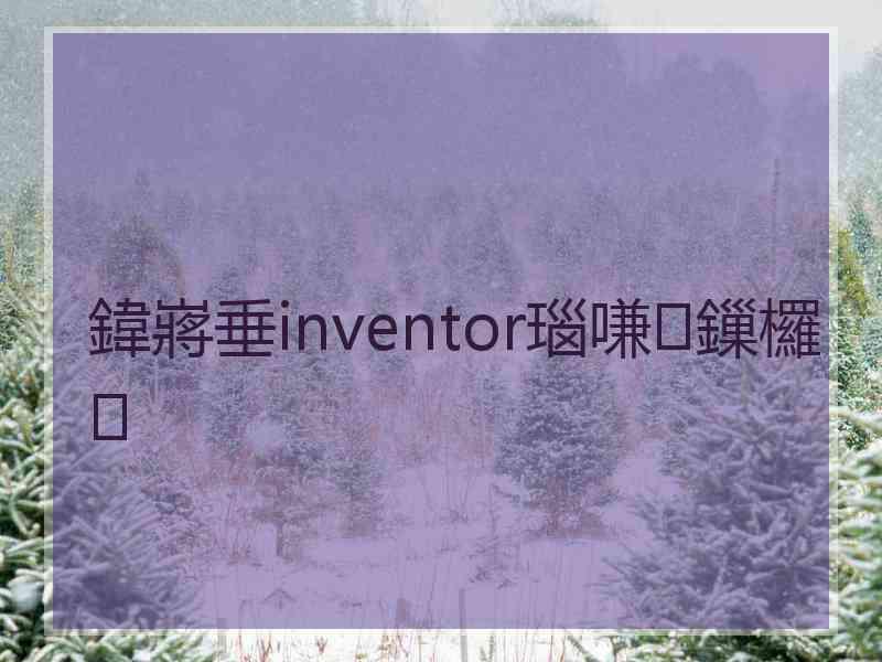 鍏嶈垂inventor瑙嗛鏁欏