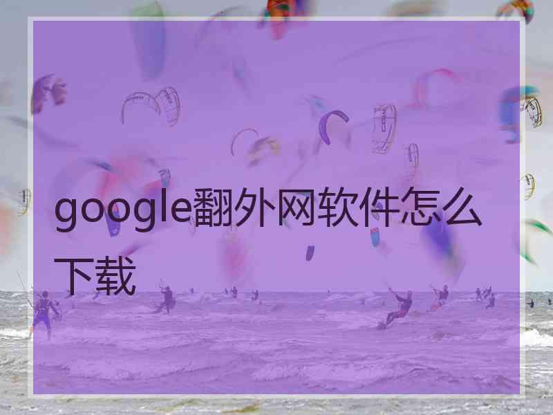 google翻外网软件怎么下载