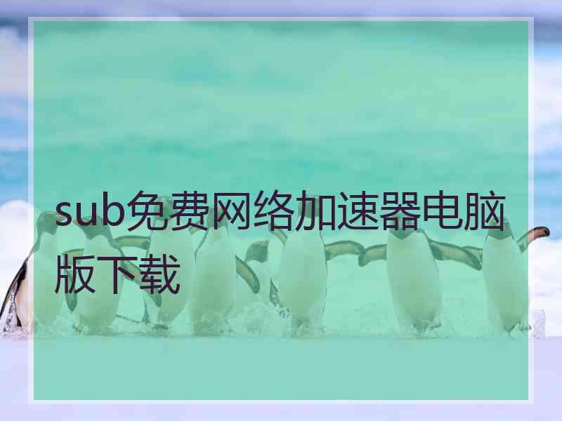 sub免费网络加速器电脑版下载