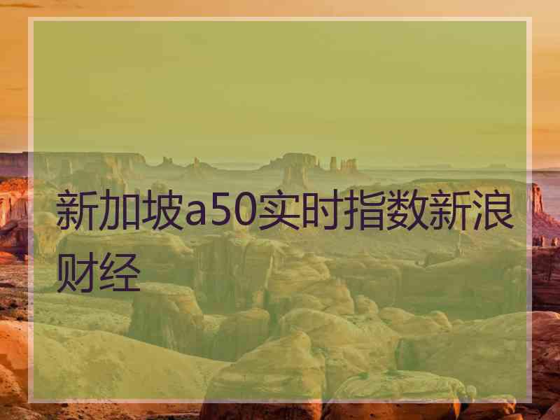 新加坡a50实时指数新浪财经