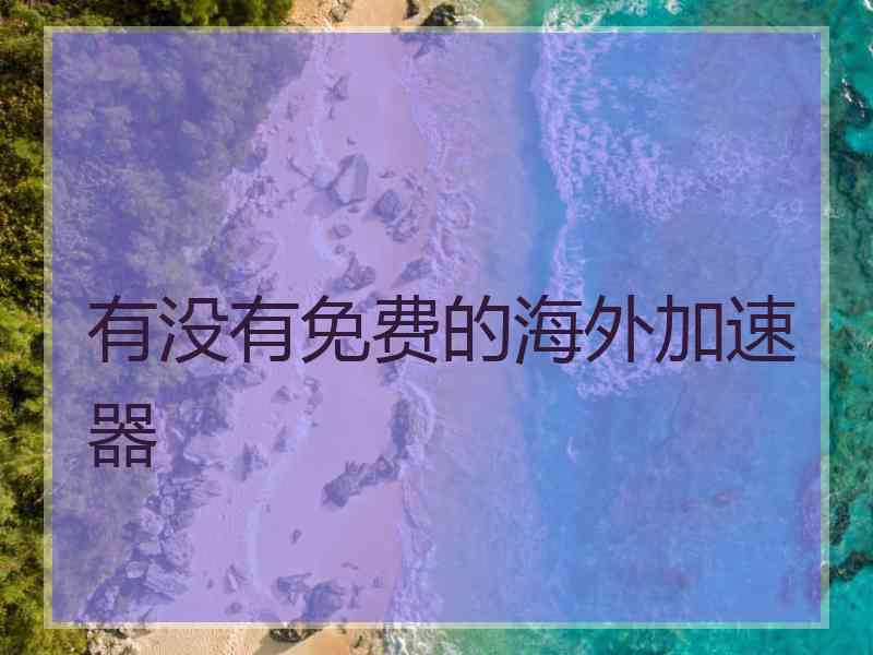 有没有免费的海外加速器