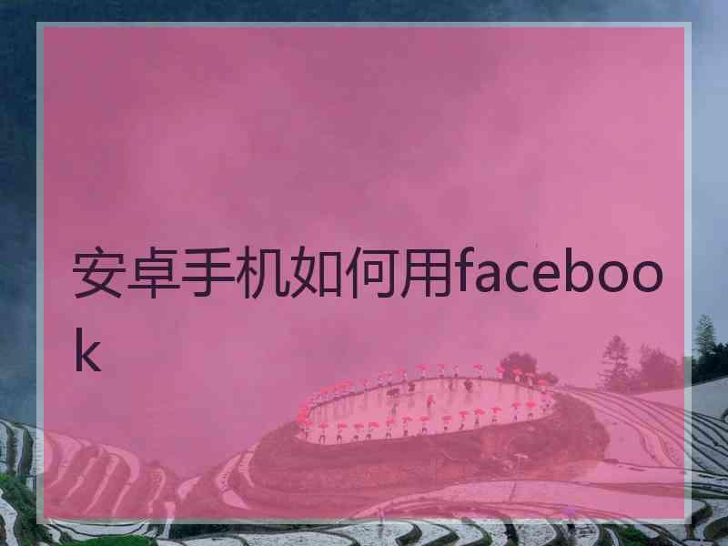 安卓手机如何用facebook