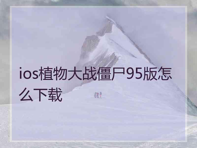 ios植物大战僵尸95版怎么下载