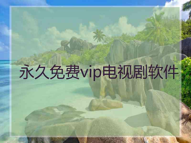 永久免费vip电视剧软件