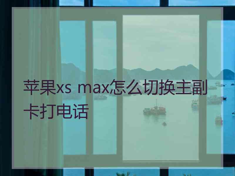 苹果xs max怎么切换主副卡打电话